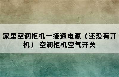 家里空调柜机一接通电源（还没有开机） 空调柜机空气开关